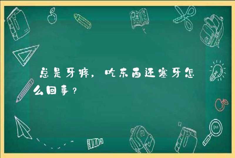 总是牙疼，吃东西还塞牙怎么回事？,第1张