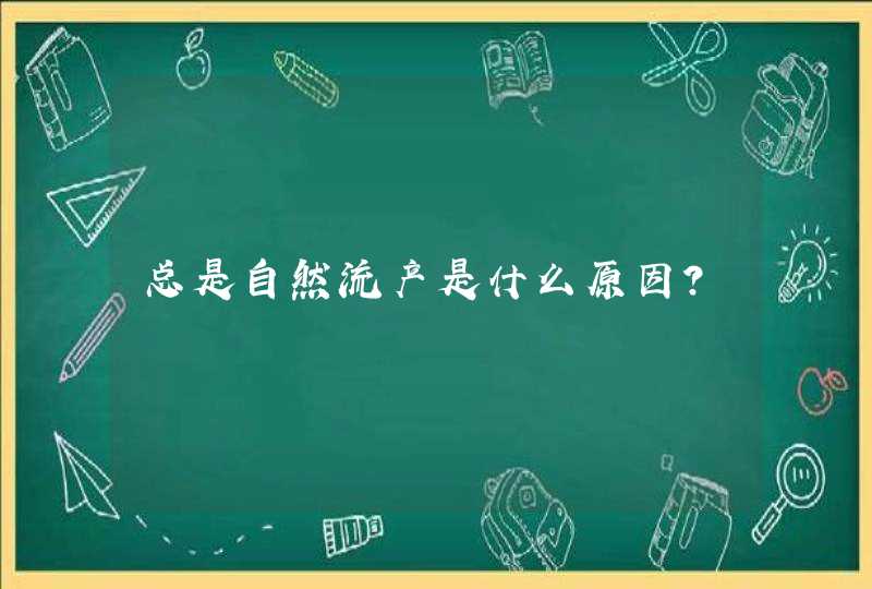 总是自然流产是什么原因?,第1张