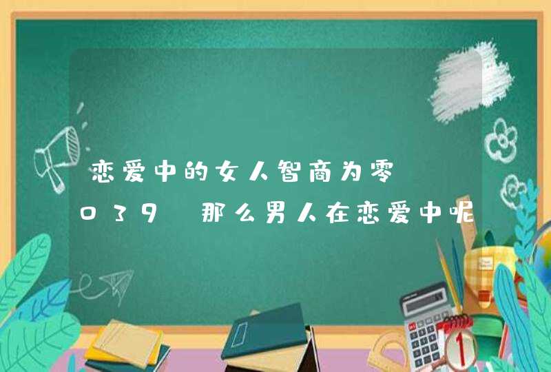 恋爱中的女人智商为零'那么男人在恋爱中呢,,第1张