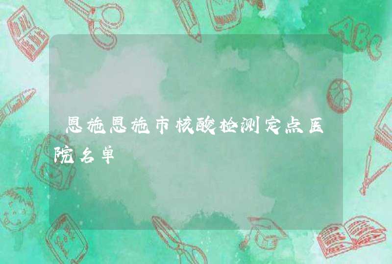 恩施恩施市核酸检测定点医院名单,第1张