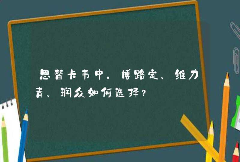 恩替卡韦中，博路定、维力青、润众如何选择？,第1张