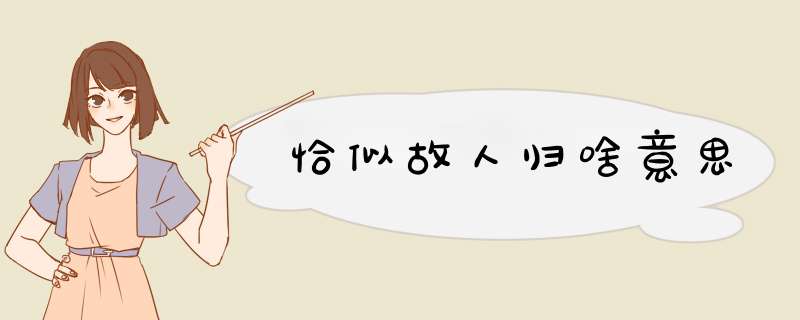 恰似故人归啥意思,第1张