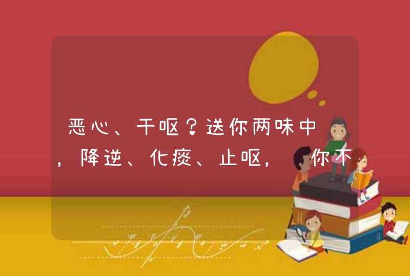 恶心、干呕？送你两味中药，降逆、化痰、止呕，让你不呕不恶心,第1张