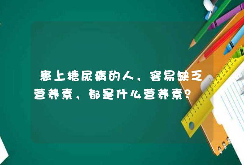 患上糖尿病的人，容易缺乏营养素，都是什么营养素？,第1张