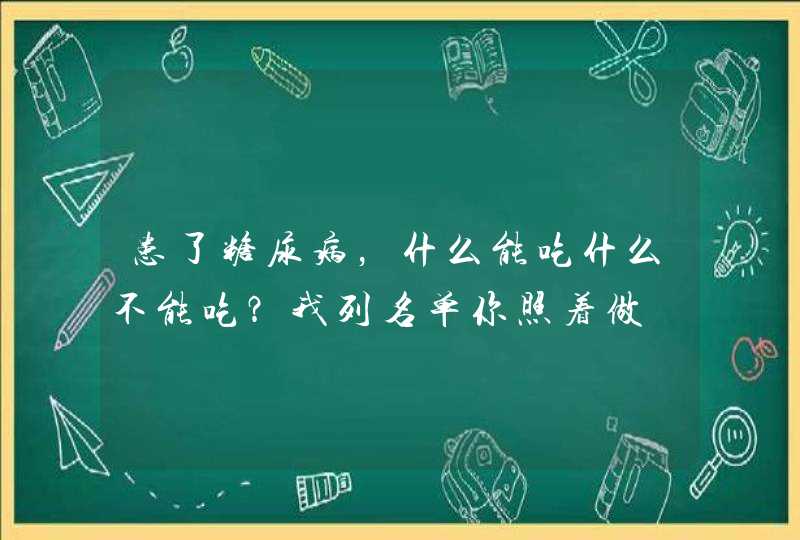 患了糖尿病，什么能吃什么不能吃？我列名单你照着做,第1张