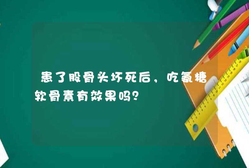 患了股骨头坏死后，吃氨糖软骨素有效果吗？,第1张