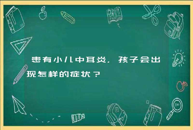 患有小儿中耳炎，孩子会出现怎样的症状？,第1张