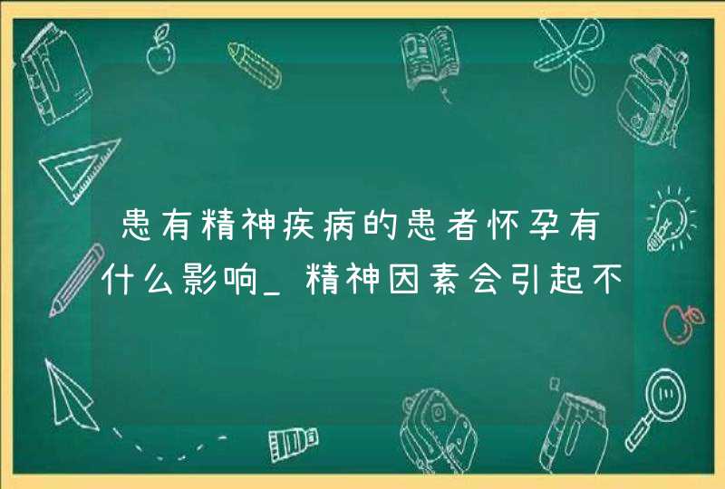 患有精神疾病的患者怀孕有什么影响_精神因素会引起不孕吗,第1张