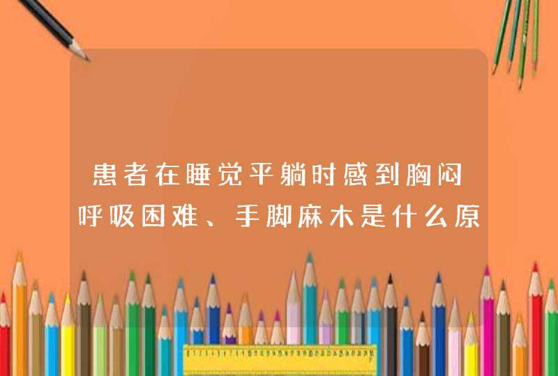 患者在睡觉平躺时感到胸闷呼吸困难、手脚麻木是什么原因引起的？,第1张