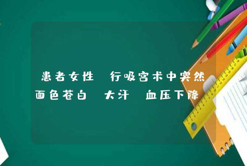 患者女性，行吸宫术中突然面色苍白、大汗、血压下降、心律不齐，应,第1张