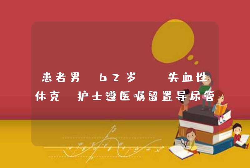 患者男，62岁 。失血性休克，护士遵医嘱留置导尿管，其目的是,第1张