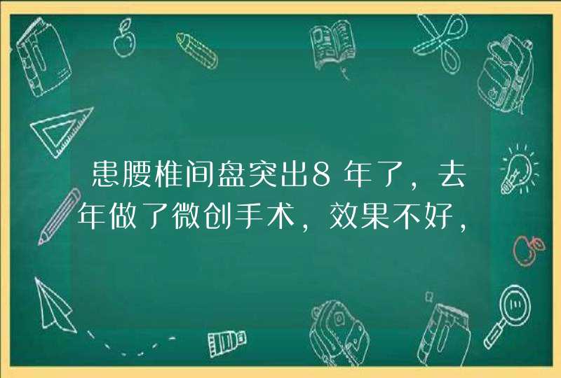 患腰椎间盘突出8年了，去年做了微创手术，效果不好，现在腰和坐骨神经和腿还是疼，前段时间复查发现有骨,第1张