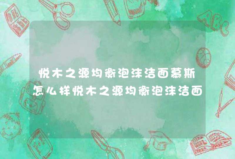 悦木之源均衡泡沫洁面慕斯怎么样悦木之源均衡泡沫洁面慕斯成分,第1张