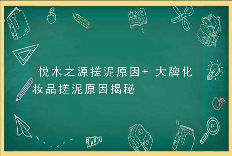 悦木之源搓泥原因 大牌化妆品搓泥原因揭秘,第1张