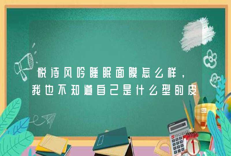 悦诗风吟睡眠面膜怎么样，我也不知道自己是什么型的皮肤，平时比较油，到了换季时候又有些掉皮,第1张