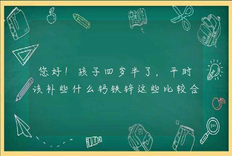 您好！孩子四岁半了，平时该补些什么钙铁锌这些比较合适？,第1张