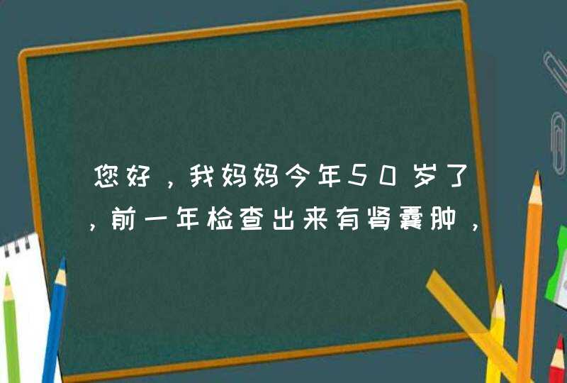 您好，我妈妈今年50岁了，前一年检查出来有肾囊肿，最近几日他的脸，眼睛都出来了明显的浮肿，还想睡觉，,第1张