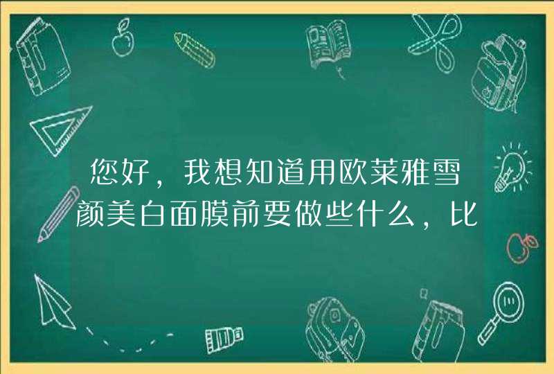 您好，我想知道用欧莱雅雪颜美白面膜前要做些什么，比如说洗干净脸后还要擦爽肤水 乳液眼霜那些吗,第1张