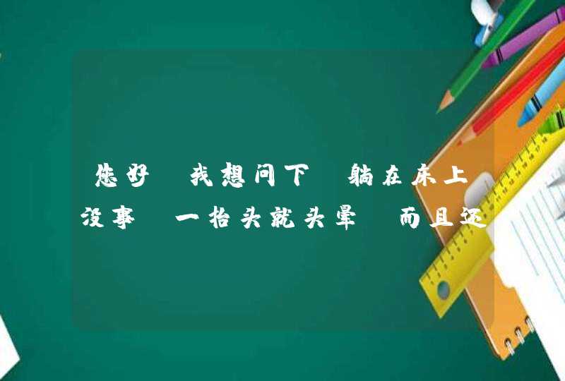 您好，我想问下，躺在床上没事，一抬头就头晕，而且还起不了床，各项检查都正常，是怎么回事呢？,第1张