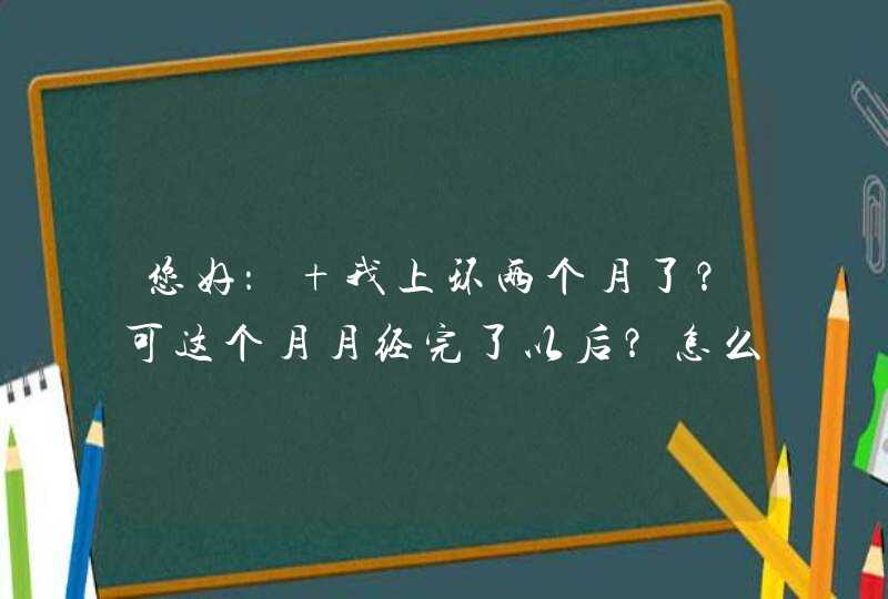 您好： 我上环两个月了？可这个月月经完了以后？怎么我的白带里还有血丝？还有流血的现象了？这是为什么,第1张