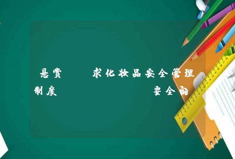 悬赏！！求化妆品安全管理制度！！！！！！！要全的！！急用,第1张