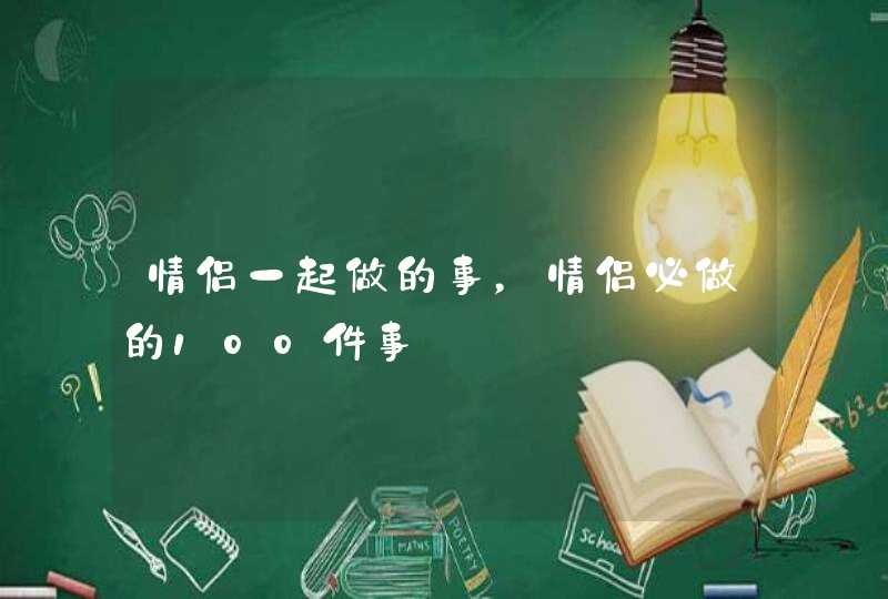 情侣一起做的事，情侣必做的100件事,第1张