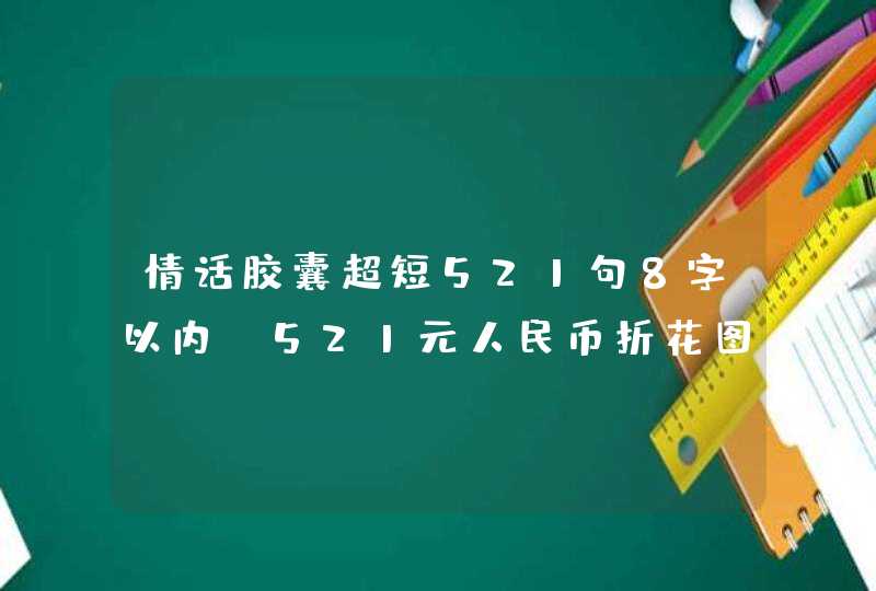 情话胶囊超短521句8字以内，521元人民币折花图片,第1张