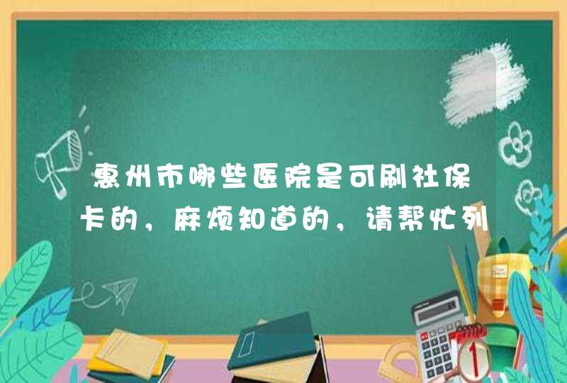 惠州市哪些医院是可刷社保卡的，麻烦知道的，请帮忙列下，谢谢！,第1张