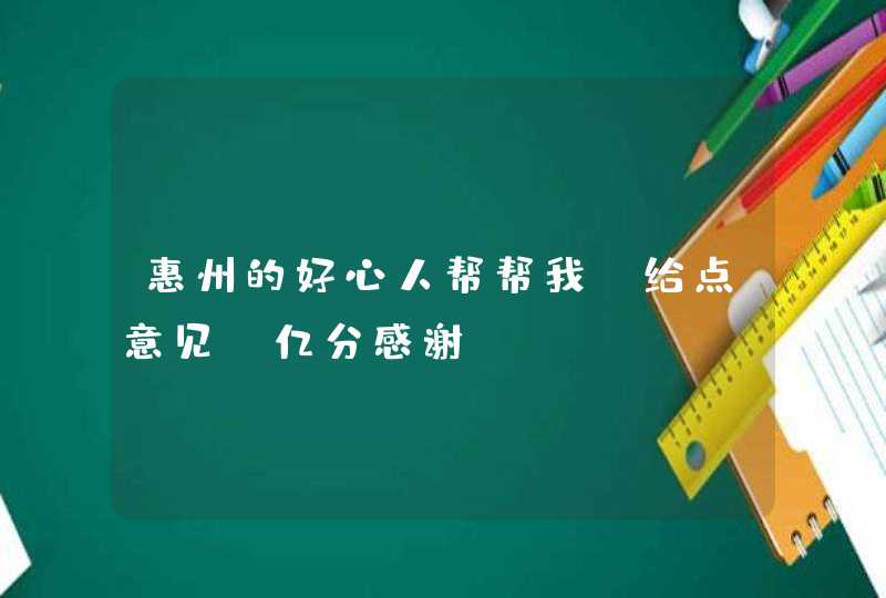 惠州的好心人帮帮我.给点意见!亿分感谢,第1张