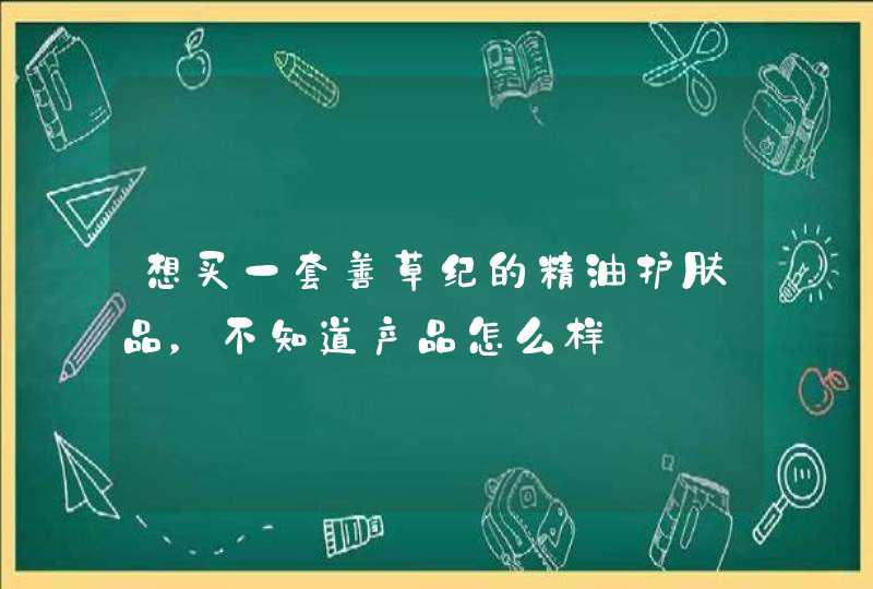 想买一套善草纪的精油护肤品，不知道产品怎么样,第1张