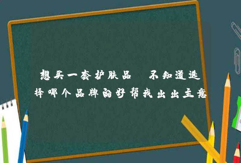 想买一套护肤品，不知道选择哪个品牌的好帮我出出主意,第1张