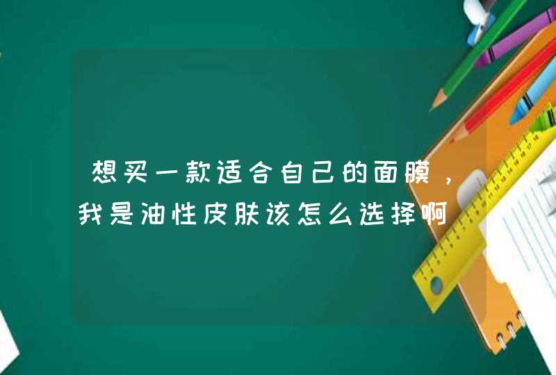 想买一款适合自己的面膜，我是油性皮肤该怎么选择啊,第1张