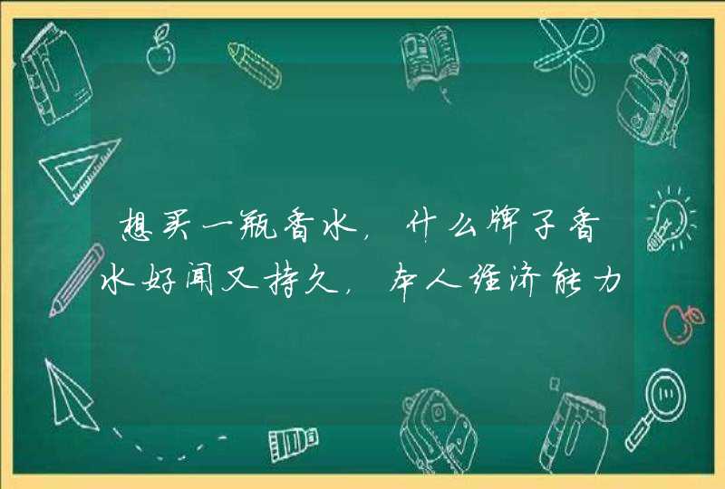 想买一瓶香水，什么牌子香水好闻又持久，本人经济能力一般，谢谢？,第1张