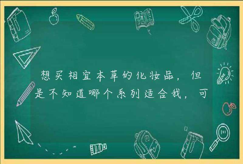 想买相宜本草的化妆品，但是不知道哪个系列适合我，可以帮我推荐下吗,第1张