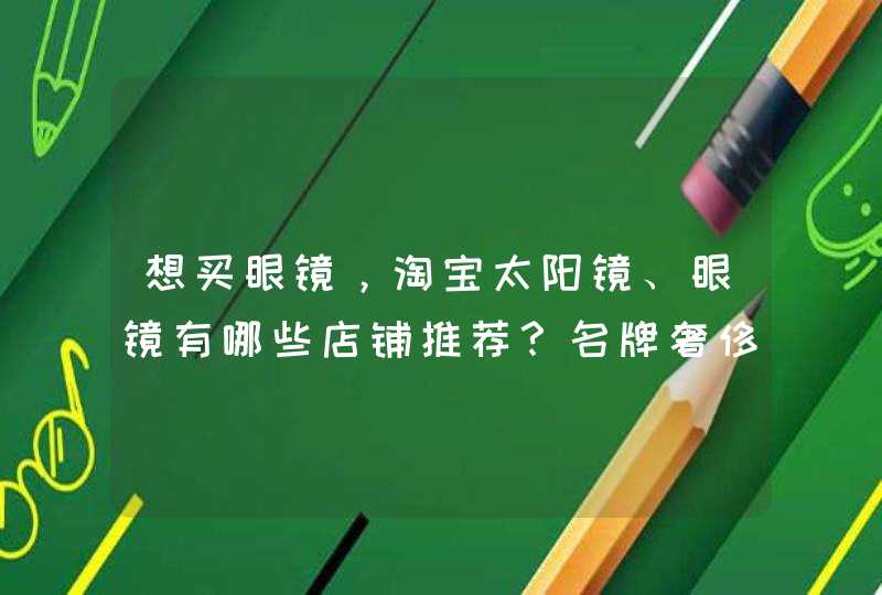 想买眼镜，淘宝太阳镜、眼镜有哪些店铺推荐？名牌奢侈品眼镜店有哪些？,第1张