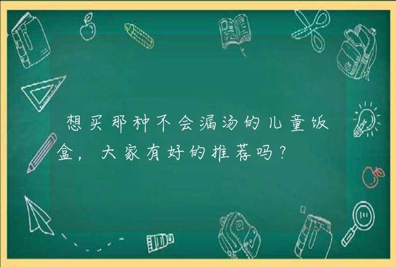 想买那种不会漏汤的儿童饭盒，大家有好的推荐吗？,第1张