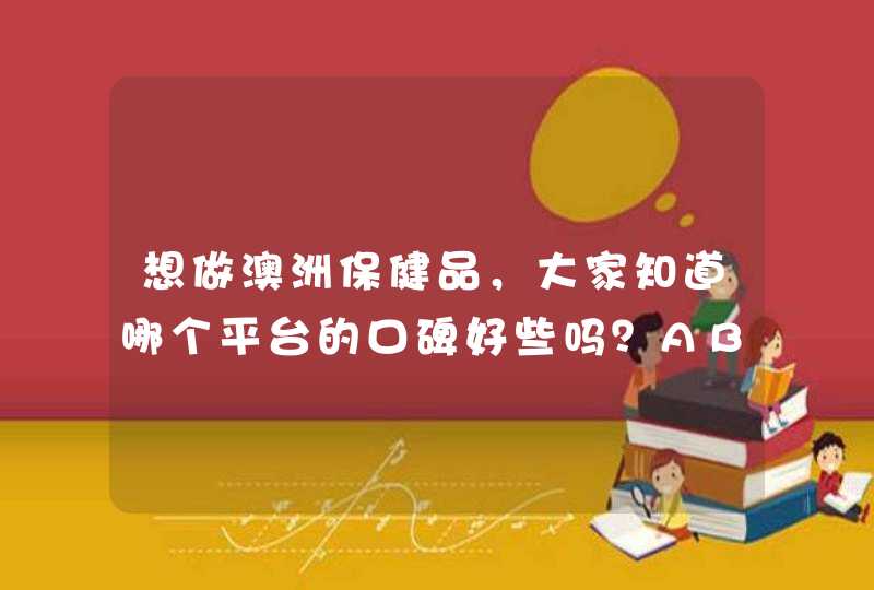 想做澳洲保健品，大家知道哪个平台的口碑好些吗？ABM怎么样呢？,第1张