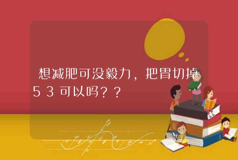 想减肥可没毅力，把胃切掉53可以吗？？,第1张