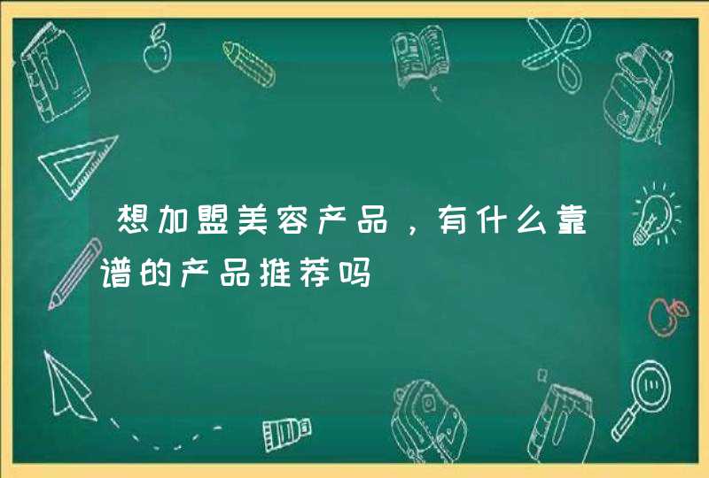 想加盟美容产品，有什么靠谱的产品推荐吗,第1张