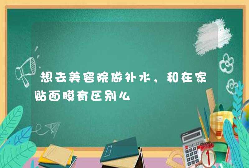 想去美容院做补水，和在家贴面膜有区别么,第1张