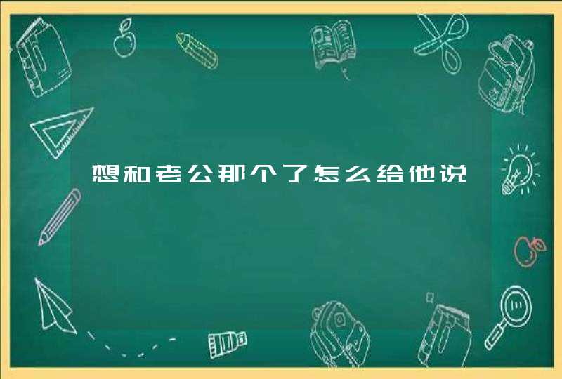 想和老公那个了怎么给他说,第1张