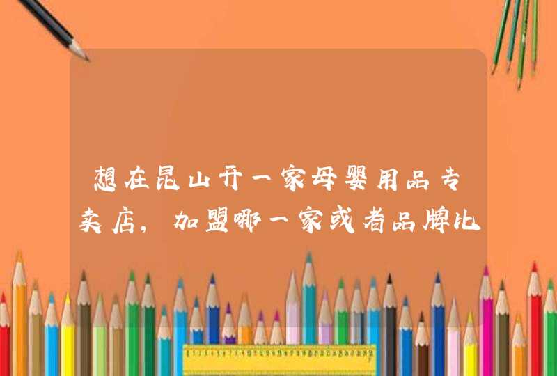 想在昆山开一家母婴用品专卖店，加盟哪一家或者品牌比较好？,第1张