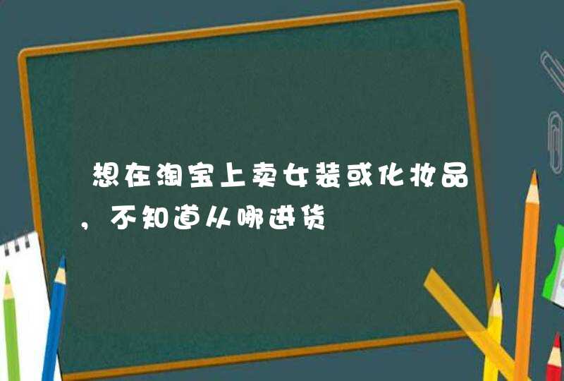 想在淘宝上卖女装或化妆品，不知道从哪进货,第1张