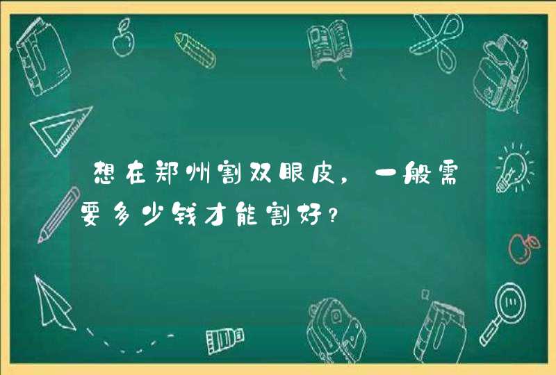 想在郑州割双眼皮，一般需要多少钱才能割好？,第1张