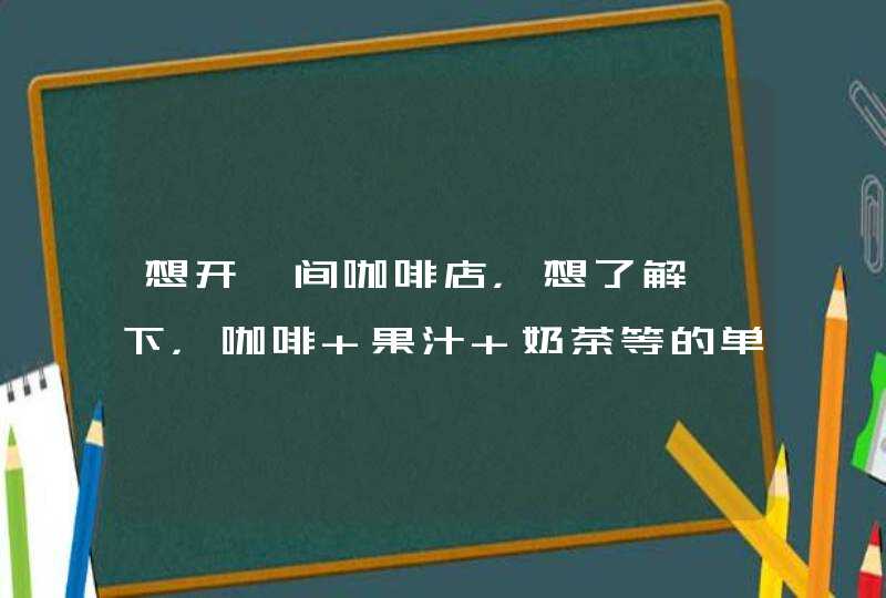 想开一间咖啡店，想了解一下，咖啡 果汁 奶茶等的单杯原料成本大概是多少？,第1张