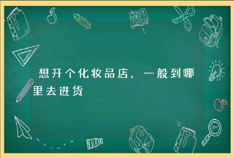 想开个化妆品店，一般到哪里去进货,第1张