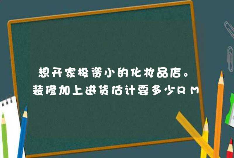 想开家投资小的化妆品店。装修加上进货估计要多少RMB。还有店面多大合适。请高手指教下,第1张