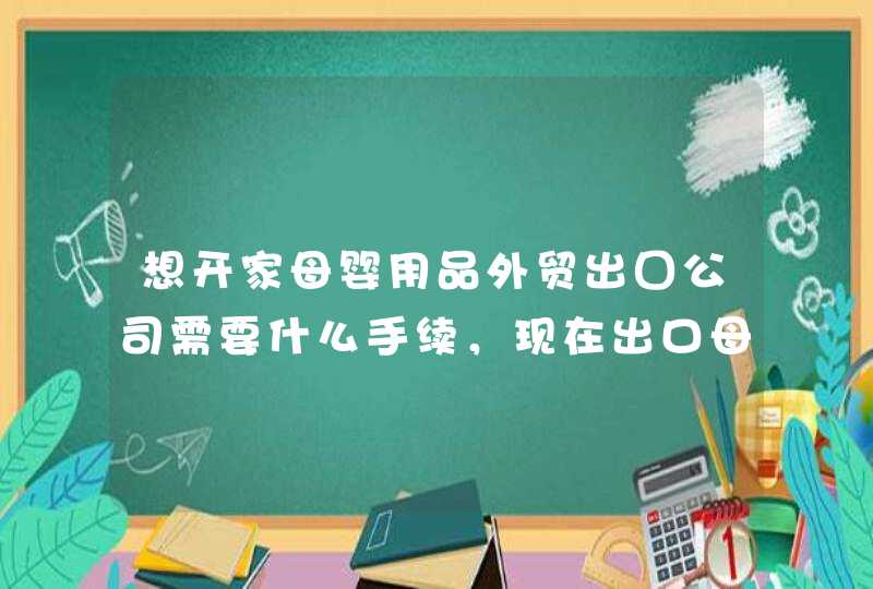 想开家母婴用品外贸出囗公司需要什么手续，现在出口母婴用品中国和国外海关有那些特殊标准要求吗，求回答,第1张