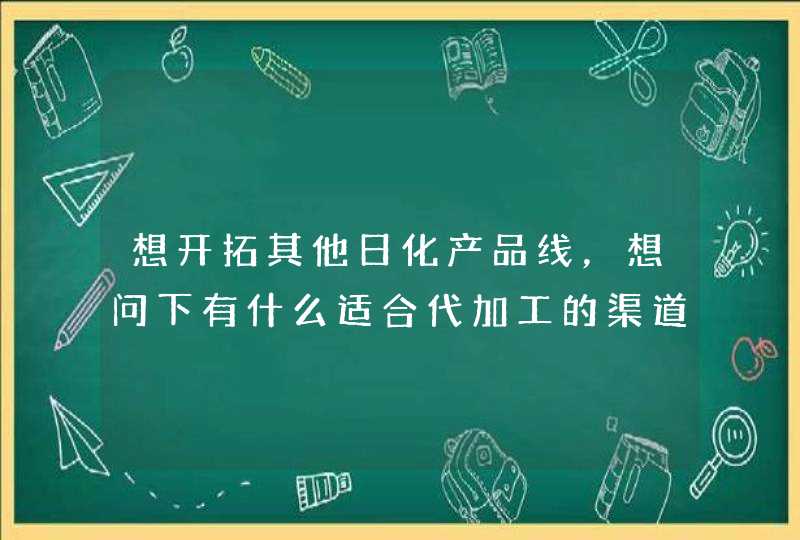 想开拓其他日化产品线，想问下有什么适合代加工的渠道吗,第1张