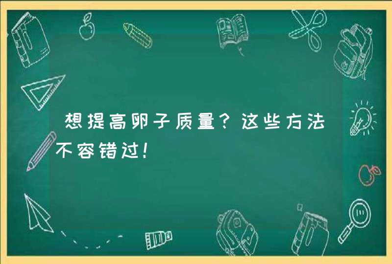 想提高卵子质量？这些方法不容错过！,第1张